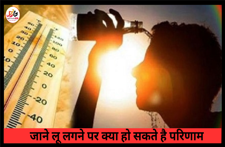 जाने लू लगने पर क्या क्या हो सकते है परिणाम DIGITAL GWALIOR NEWS KE SATH 